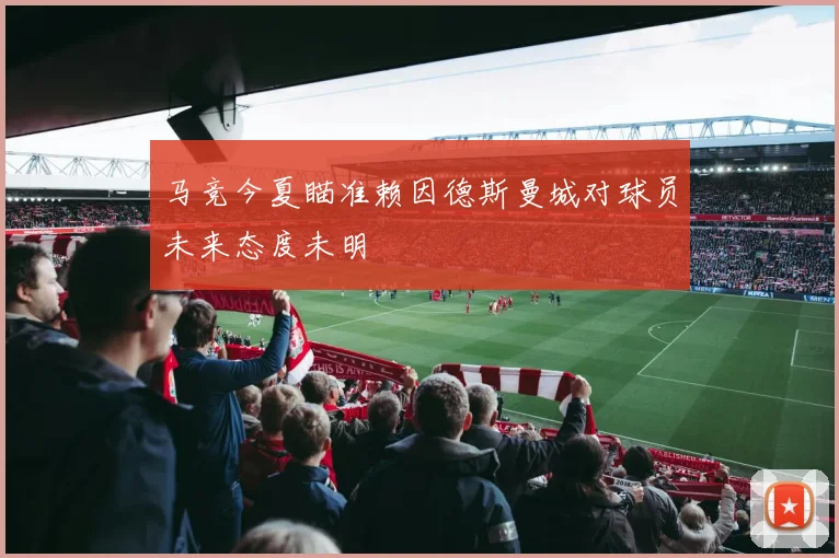 马竞今夏瞄准赖因德斯曼城对球员未来态度未明