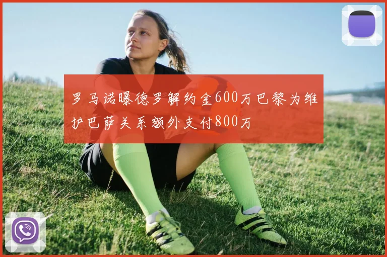 罗马诺曝德罗解约金600万巴黎为维护巴萨关系额外支付800万