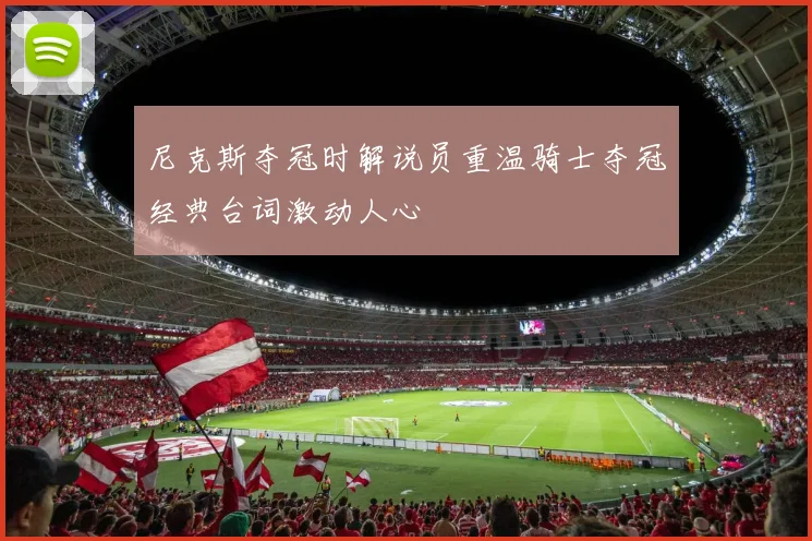 尼克斯夺冠时解说员重温骑士夺冠经典台词激动人心