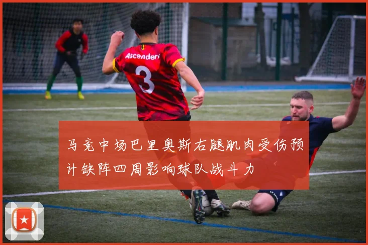 马竞中场巴里奥斯右腿肌肉受伤预计缺阵四周影响球队战斗力