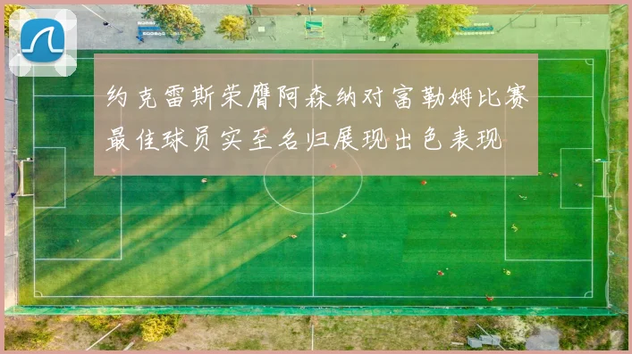 约克雷斯荣膺阿森纳对富勒姆比赛最佳球员实至名归展现出色表现