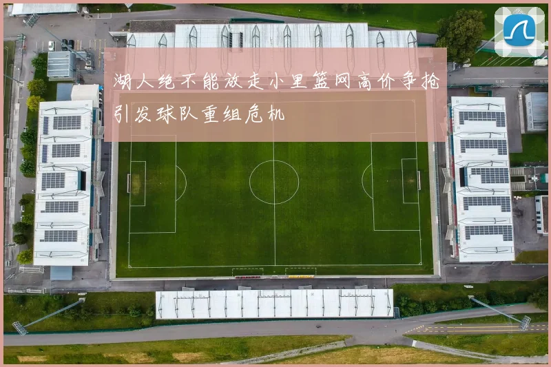 湖人绝不能放走小里篮网高价争抢引发球队重组危机