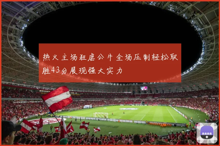 热火主场狂虐公牛全场压制轻松取胜43分展现强大实力